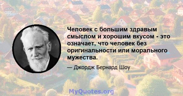 Человек с большим здравым смыслом и хорошим вкусом - это означает, что человек без оригинальности или морального мужества.