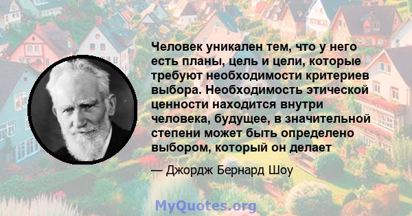 Человек уникален тем, что у него есть планы, цель и цели, которые требуют необходимости критериев выбора. Необходимость этической ценности находится внутри человека, будущее, в значительной степени может быть определено 