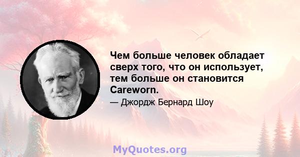 Чем больше человек обладает сверх того, что он использует, тем больше он становится Careworn.