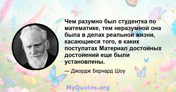 Чем разумно был студентка по математике, тем неразумной она была в делах реальной жизни, касающиеся того, в каких постулатах Материал достойных достойений еще были установлены.