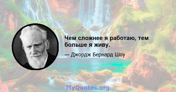 Чем сложнее я работаю, тем больше я живу.