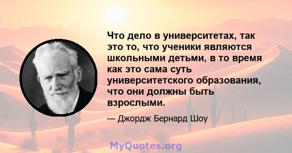 Что дело в университетах, так это то, что ученики являются школьными детьми, в то время как это сама суть университетского образования, что они должны быть взрослыми.