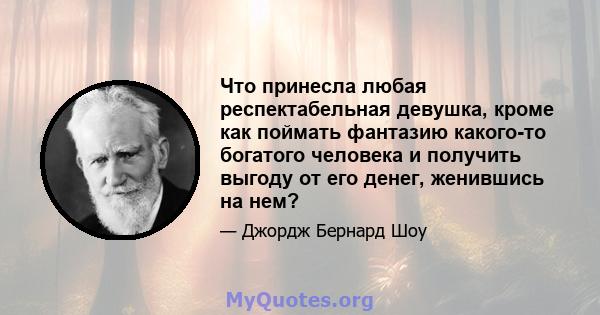 Что принесла любая респектабельная девушка, кроме как поймать фантазию какого-то богатого человека и получить выгоду от его денег, женившись на нем?