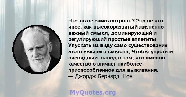 Что такое самоконтроль? Это не что иное, как высокоразвитый жизненно важный смысл, доминирующий и регулирующий простые аппетиты. Упускать из виду само существование этого высшего смысла; Чтобы упустить очевидный вывод о 