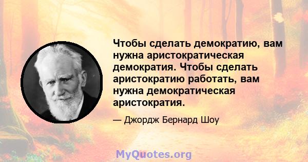 Чтобы сделать демократию, вам нужна аристократическая демократия. Чтобы сделать аристократию работать, вам нужна демократическая аристократия.