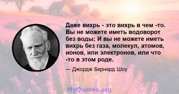 Даже вихрь - это вихрь в чем -то. Вы не можете иметь водоворот без воды; И вы не можете иметь вихрь без газа, молекул, атомов, ионов, или электронов, или что -то в этом роде.