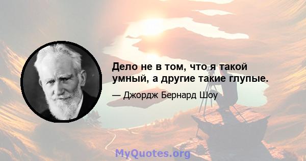 Дело не в том, что я такой умный, а другие такие глупые.