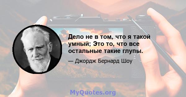 Дело не в том, что я такой умный; Это то, что все остальные такие глупы.