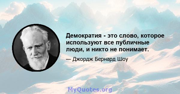 Демократия - это слово, которое используют все публичные люди, и никто не понимает.