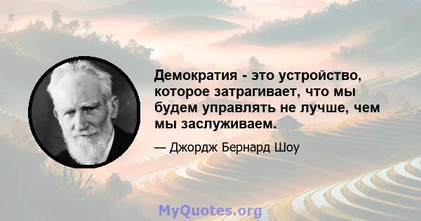 Демократия - это устройство, которое затрагивает, что мы будем управлять не лучше, чем мы заслуживаем.