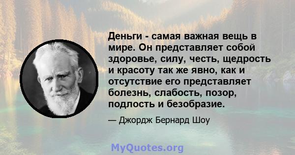 Деньги - самая важная вещь в мире. Он представляет собой здоровье, силу, честь, щедрость и красоту так же явно, как и отсутствие его представляет болезнь, слабость, позор, подлость и безобразие.