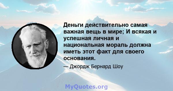 Деньги действительно самая важная вещь в мире; И всякая и успешная личная и национальная мораль должна иметь этот факт для своего основания.