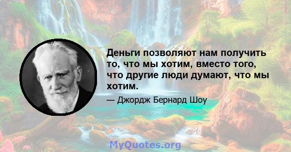 Деньги позволяют нам получить то, что мы хотим, вместо того, что другие люди думают, что мы хотим.