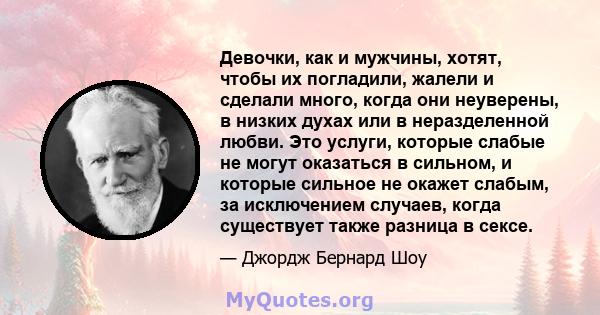 Девочки, как и мужчины, хотят, чтобы их погладили, жалели и сделали много, когда они неуверены, в низких духах или в неразделенной любви. Это услуги, которые слабые не могут оказаться в сильном, и которые сильное не