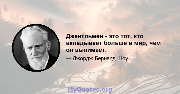 Джентльмен - это тот, кто вкладывает больше в мир, чем он вынимает.