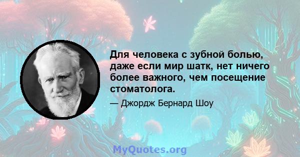 Для человека с зубной болью, даже если мир шатк, нет ничего более важного, чем посещение стоматолога.