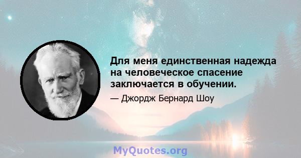 Для меня единственная надежда на человеческое спасение заключается в обучении.