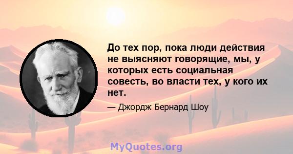 До тех пор, пока люди действия не выясняют говорящие, мы, у которых есть социальная совесть, во власти тех, у кого их нет.