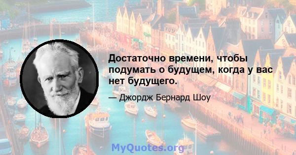 Достаточно времени, чтобы подумать о будущем, когда у вас нет будущего.