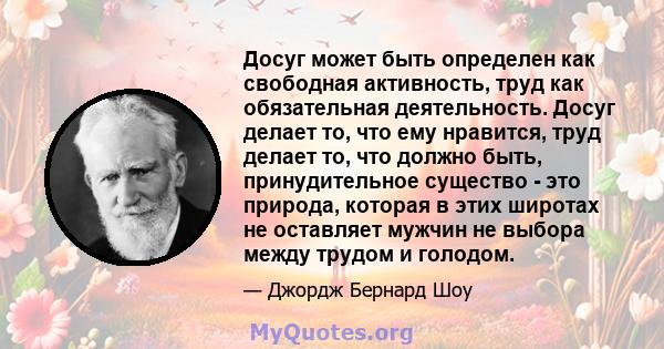 Досуг может быть определен как свободная активность, труд как обязательная деятельность. Досуг делает то, что ему нравится, труд делает то, что должно быть, принудительное существо - это природа, которая в этих широтах