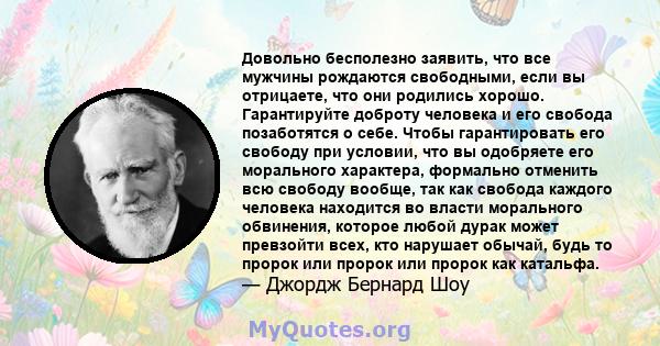 Довольно бесполезно заявить, что все мужчины рождаются свободными, если вы отрицаете, что они родились хорошо. Гарантируйте доброту человека и его свобода позаботятся о себе. Чтобы гарантировать его свободу при условии, 