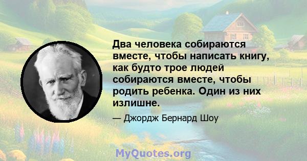 Два человека собираются вместе, чтобы написать книгу, как будто трое людей собираются вместе, чтобы родить ребенка. Один из них излишне.