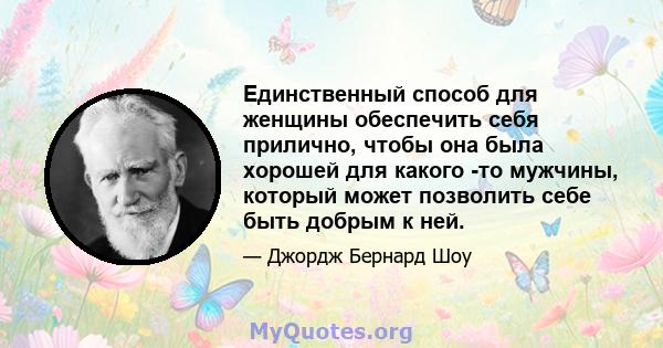 Единственный способ для женщины обеспечить себя прилично, чтобы она была хорошей для какого -то мужчины, который может позволить себе быть добрым к ней.