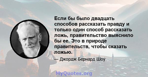 Если бы было двадцать способов рассказать правду и только один способ рассказать ложь, правительство выяснило бы ее. Это в природе правительств, чтобы сказать ложью.