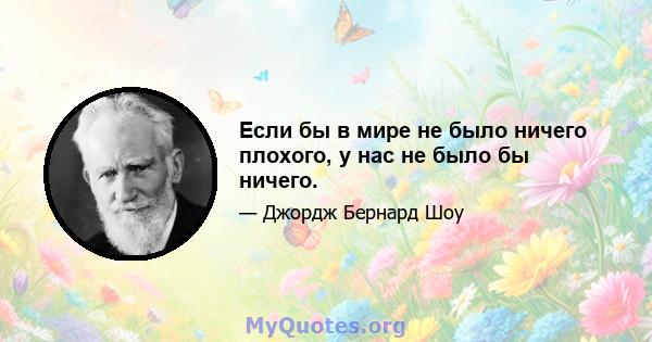 Если бы в мире не было ничего плохого, у нас не было бы ничего.