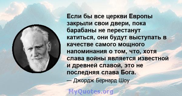 Если бы все церкви Европы закрыли свои двери, пока барабаны не перестанут катиться, они будут выступать в качестве самого мощного напоминания о том, что, хотя слава войны является известной и древней славой, это не