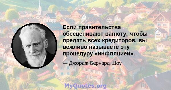 Если правительства обесценивают валюту, чтобы предать всех кредиторов, вы вежливо называете эту процедуру «инфляцией».