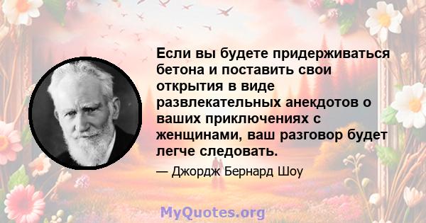 Если вы будете придерживаться бетона и поставить свои открытия в виде развлекательных анекдотов о ваших приключениях с женщинами, ваш разговор будет легче следовать.