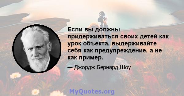 Если вы должны придерживаться своих детей как урок объекта, выдерживайте себя как предупреждение, а не как пример.