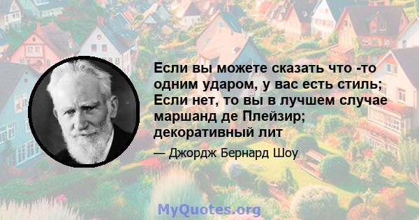 Если вы можете сказать что -то одним ударом, у вас есть стиль; Если нет, то вы в лучшем случае маршанд де Плейзир; декоративный лит