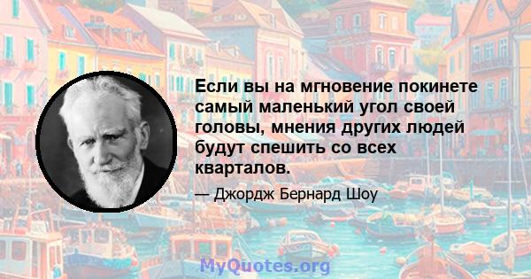 Если вы на мгновение покинете самый маленький угол своей головы, мнения других людей будут спешить со всех кварталов.