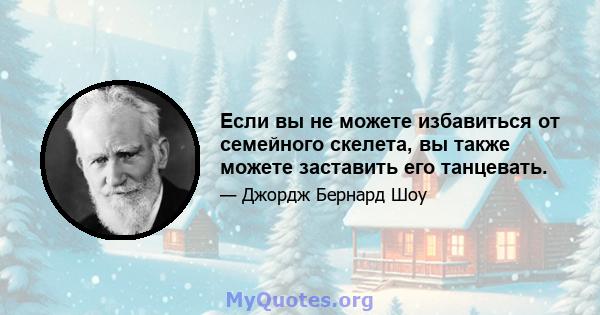 Если вы не можете избавиться от семейного скелета, вы также можете заставить его танцевать.