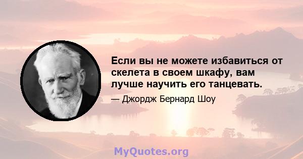 Если вы не можете избавиться от скелета в своем шкафу, вам лучше научить его танцевать.