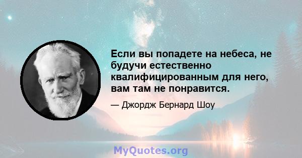 Если вы попадете на небеса, не будучи естественно квалифицированным для него, вам там не понравится.