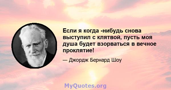 Если я когда -нибудь снова выступил с клятвой, пусть моя душа будет взорваться в вечное проклятие!