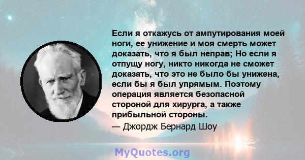 Если я откажусь от ампутирования моей ноги, ее унижение и моя смерть может доказать, что я был неправ; Но если я отпущу ногу, никто никогда не сможет доказать, что это не было бы унижена, если бы я был упрямым. Поэтому