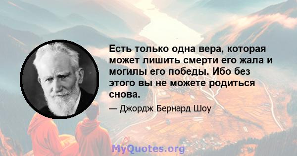 Есть только одна вера, которая может лишить смерти его жала и могилы его победы. Ибо без этого вы не можете родиться снова.