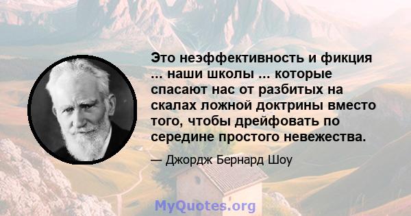 Это неэффективность и фикция ... наши школы ... которые спасают нас от разбитых на скалах ложной доктрины вместо того, чтобы дрейфовать по середине простого невежества.