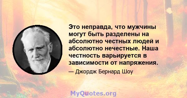 Это неправда, что мужчины могут быть разделены на абсолютно честных людей и абсолютно нечестные. Наша честность варьируется в зависимости от напряжения.