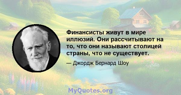 Финансисты живут в мире иллюзий. Они рассчитывают на то, что они называют столицей страны, что не существует.