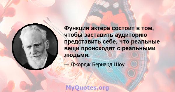 Функция актера состоит в том, чтобы заставить аудиторию представить себе, что реальные вещи происходят с реальными людьми.