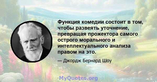 Функция комедии состоит в том, чтобы развеять уточнение, превращая прожектора самого острого морального и интеллектуального анализа правом на это.