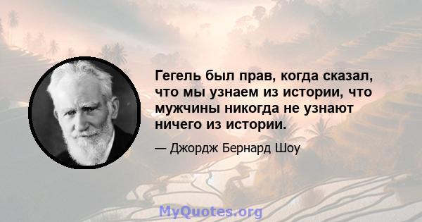 Гегель был прав, когда сказал, что мы узнаем из истории, что мужчины никогда не узнают ничего из истории.