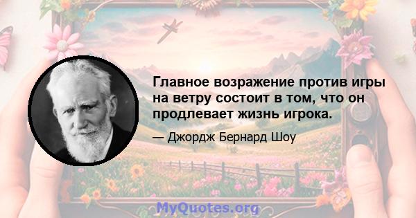 Главное возражение против игры на ветру состоит в том, что он продлевает жизнь игрока.