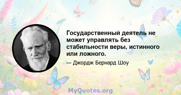 Государственный деятель не может управлять без стабильности веры, истинного или ложного.