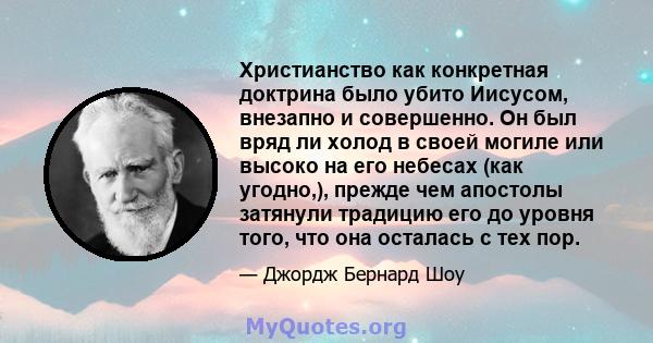 Христианство как конкретная доктрина было убито Иисусом, внезапно и совершенно. Он был вряд ли холод в своей могиле или высоко на его небесах (как угодно,), прежде чем апостолы затянули традицию его до уровня того, что